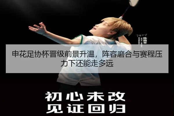 申花足协杯晋级前景升温，阵容磨合与赛程压力下还能走多远