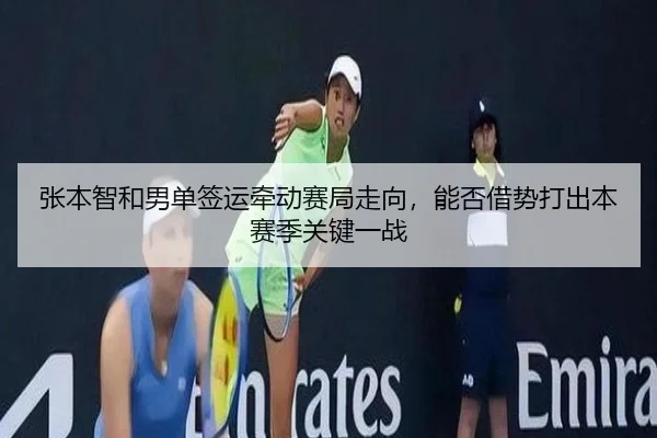 张本智和男单签运牵动赛局走向，能否借势打出本赛季关键一战